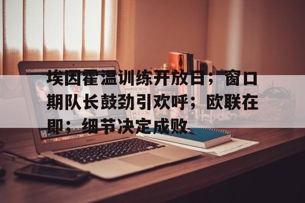 埃因霍温训练开放日；窗口期队长鼓劲引欢呼；欧联在即；细节决定成败